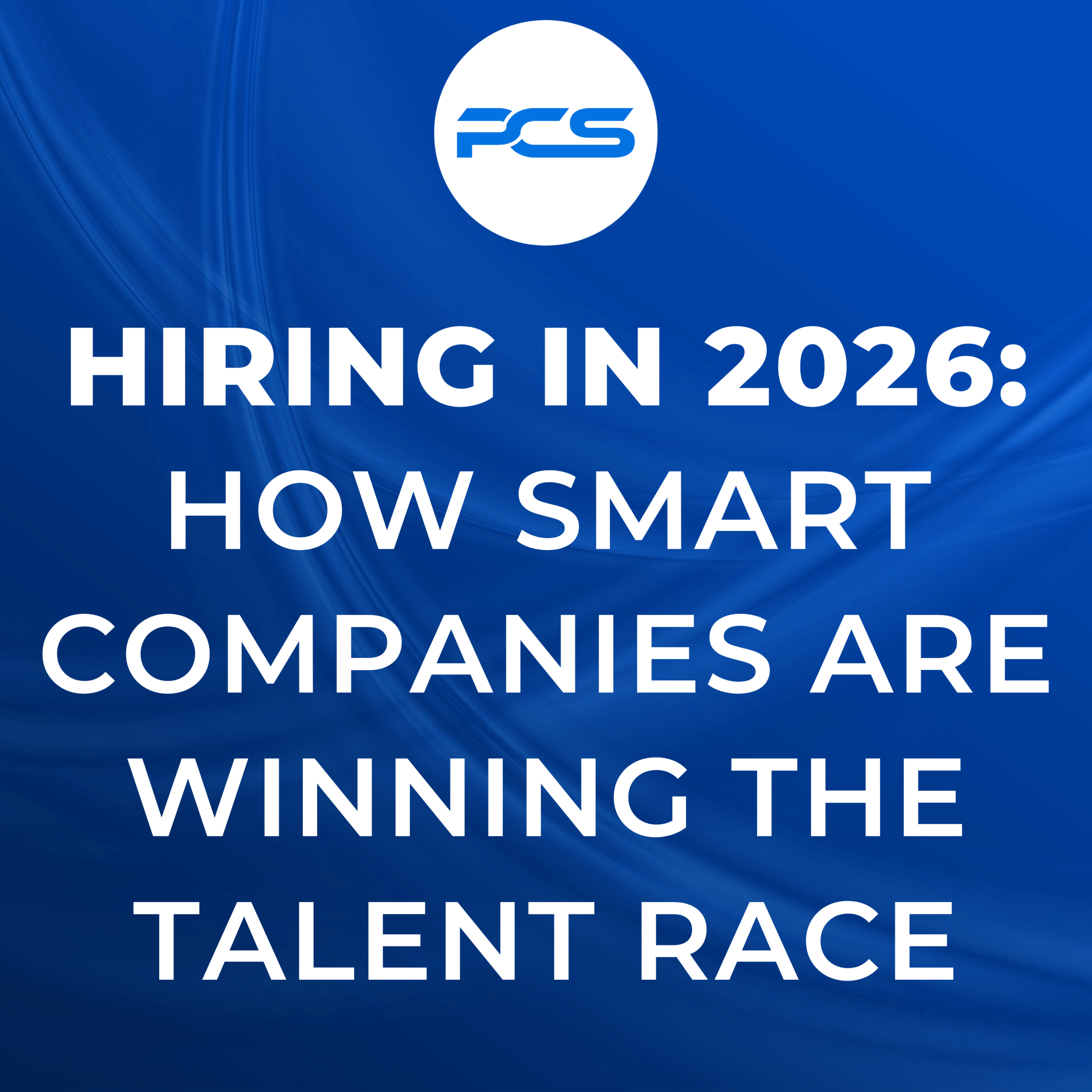 Hiring in 2026: How Smart Companies Are Winning the Talent Race - PCS